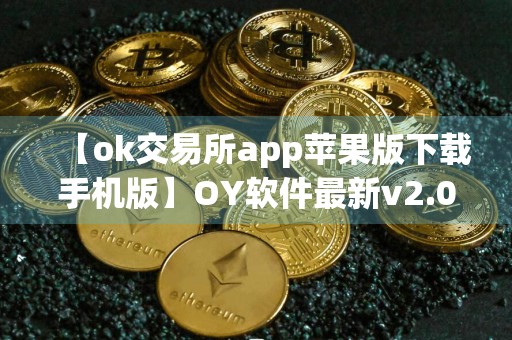 【ok交易所app苹果版下载手机版】OY软件最新v2.064下载