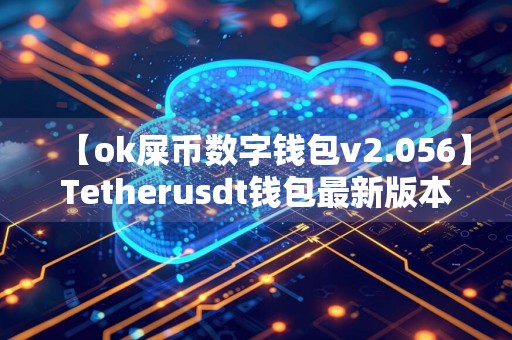 【ok屎币数字钱包v2.056】Tetherusdt钱包最新版本官网版下载