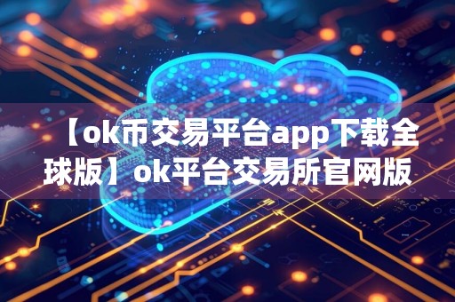 【ok币交易平台app下载全球版】ok平台交易所官网版v1.1.46下载