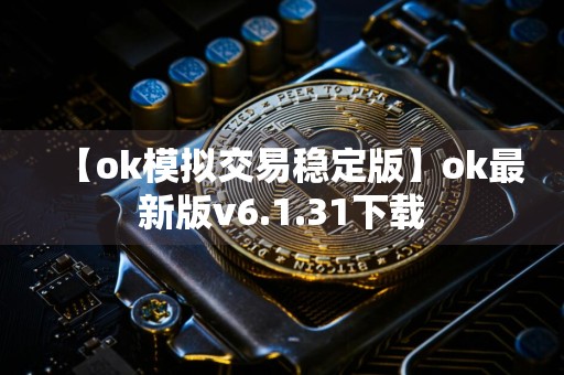 【ok模拟交易稳定版】ok最新版v6.1.31下载