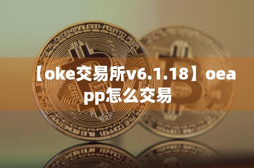 【oke交易所v6.1.18】oeapp怎么交易