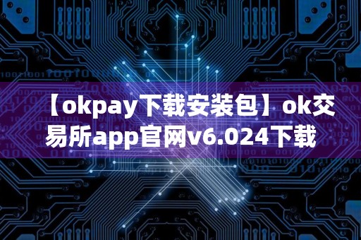 【okpay下载安装包】ok交易所app官网v6.024下载