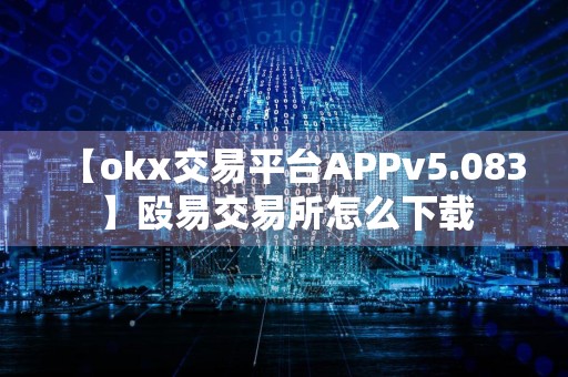 【okx交易平台APPv5.083】殴易交易所怎么下载