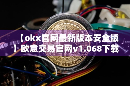 【okx官网最新版本安全版】欧意交易官网v1.068下载