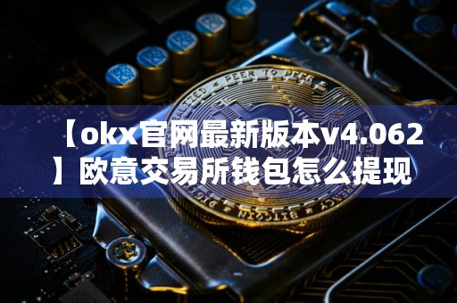 【okx官网最新版本v4.062】欧意交易所钱包怎么提现
