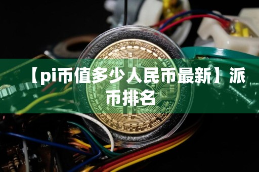 【pi币值多少人民币最新】派币排名