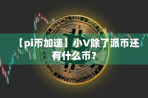 【pi币加速】小V除了派币还有什么币?