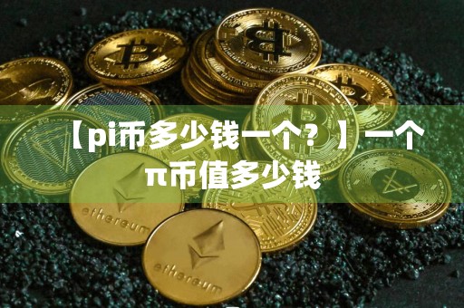 【pi币多少钱一个?】一个π币值多少钱