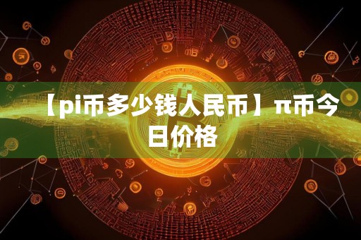 【pi币多少钱人民币】π币今日价格