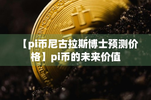 【pi币尼古拉斯博士预测价格】pi币的未来价值