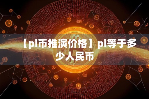 【pi币推演价格】pi等于多少人民币