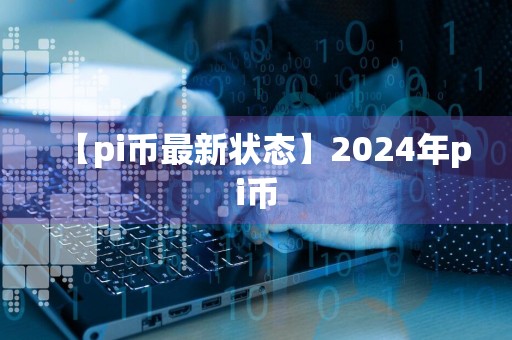 【pi币最新状态】2024年pi币