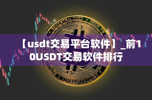 【usdt交易平台软件】_前10USDT交易软件排行