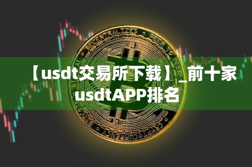 【usdt交易所下载】_前十家usdtAPP排名