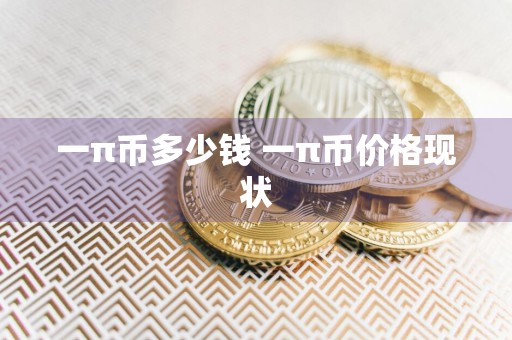 一π币多少钱 一π币价格现状