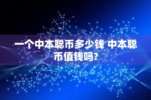 详细阅读:一个中本聪币多少钱 中本聪币值钱吗? 一个中本聪币多少钱 中本聪币值钱吗?