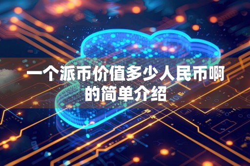 一个派币价值多少人民币啊的简单介绍