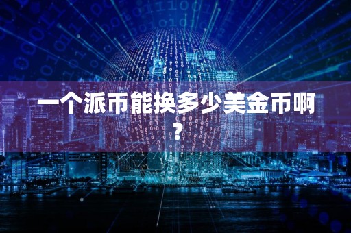 一个派币能换多少美金币啊？