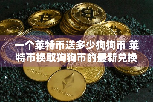 一个莱特币送多少狗狗币 莱特币换取狗狗币的最新兑换比例