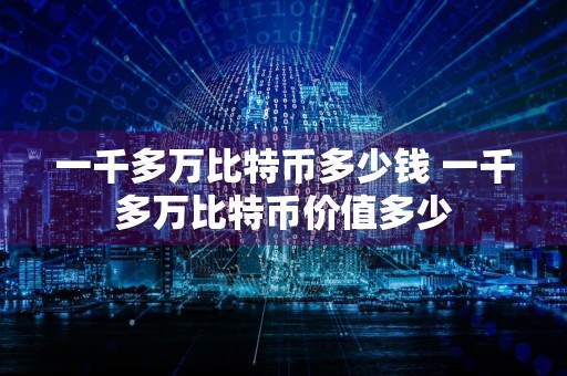 一千多万比特币多少钱 一千多万比特币价值多少