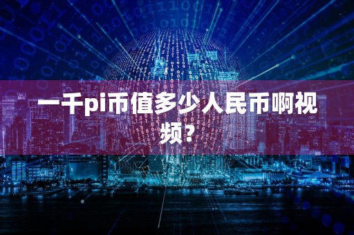 一千pi币值多少人民币啊视频?