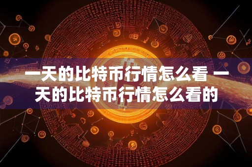 一天的比特币行情怎么看 一天的比特币行情怎么看的