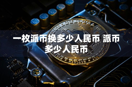 一枚派币换多少人民币 派币多少人民币