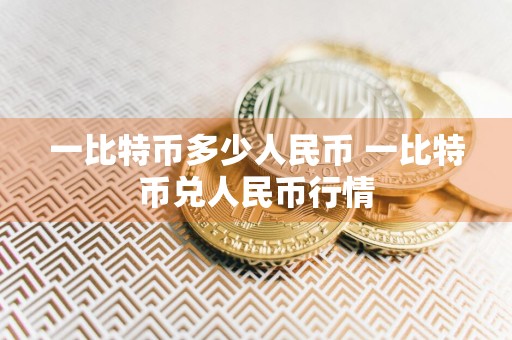 一比特币多少人民币 一比特币兑人民币行情