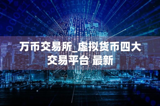 万币交易所_虚拟货币四大交易平台 最新