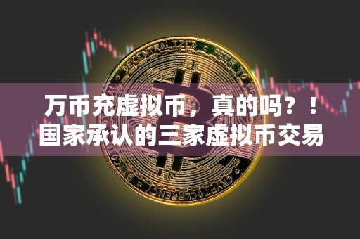 万币充虚拟币，真的吗？！国家承认的三家虚拟币交易所