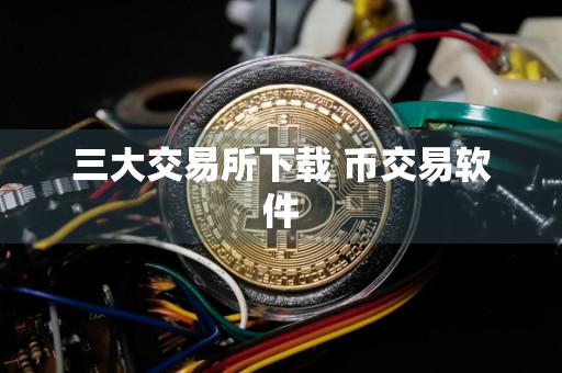 三大交易所下载 币交易软件