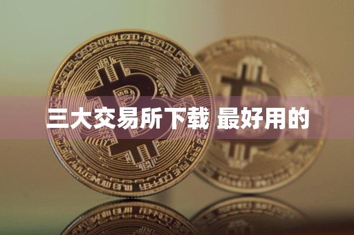 三大交易所下载 最好用的