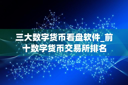 三大数字货币看盘软件_前十数字货币交易所排名