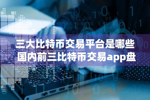 三大比特币交易平台是哪些 国内前三比特币交易app盘点