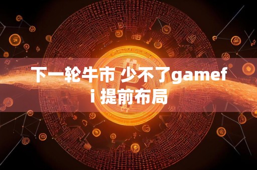 下一轮牛市 少不了gamefi 提前布局