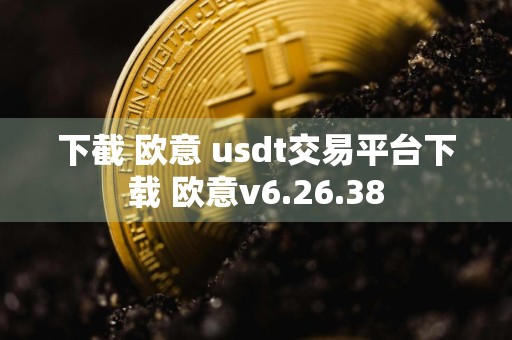 下截 欧意 usdt交易平台下载 欧意v6.26.38