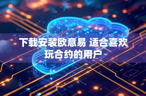 下载安装欧意易 适合喜欢玩合约的用户