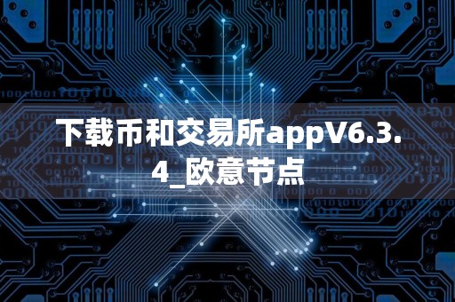 下载币和交易所appV6.3.4_欧意节点