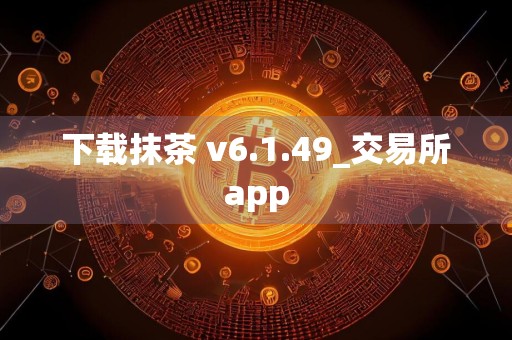 下载抹茶 v6.1.49_交易所app