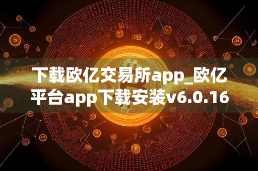 下载欧亿交易所app_欧亿平台app下载安装v6.0.16