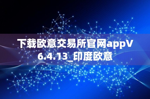 下载欧意交易所官网appV6.4.13_印度欧意