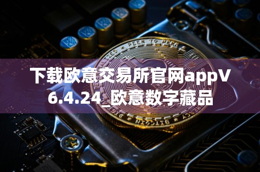 下载欧意交易所官网appV6.4.24_欧意数字藏品