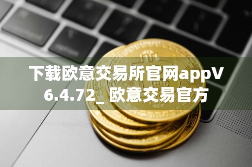 下载欧意交易所官网appV6.4.72_ 欧意交易官方