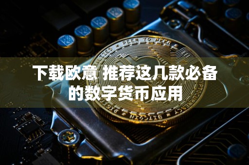 下载欧意 推荐这几款必备的数字货币应用