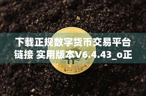 下载正规数字货币交易平台链接 实用版本V6.4.43_o正规数字货币交易平台
