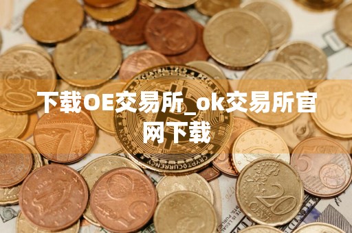 下载OE交易所_ok交易所官网下载