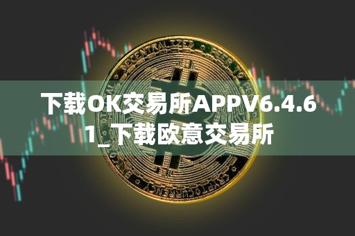 下载OK交易所APPV6.4.61_下载欧意交易所
