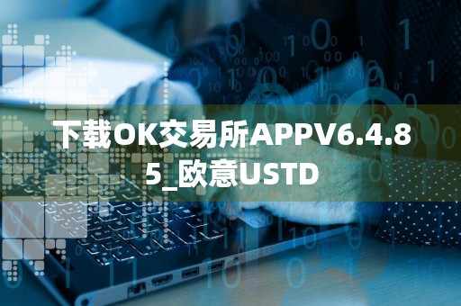 下载OK交易所APPV6.4.85_欧意USTD