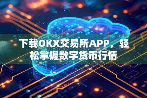 下载OKX交易所APP，轻松掌握数字货币行情