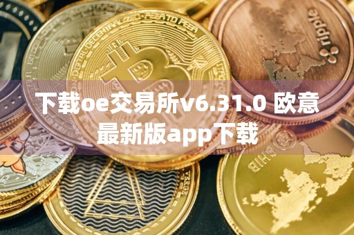 下载oe交易所v6.31.0 欧意最新版app下载